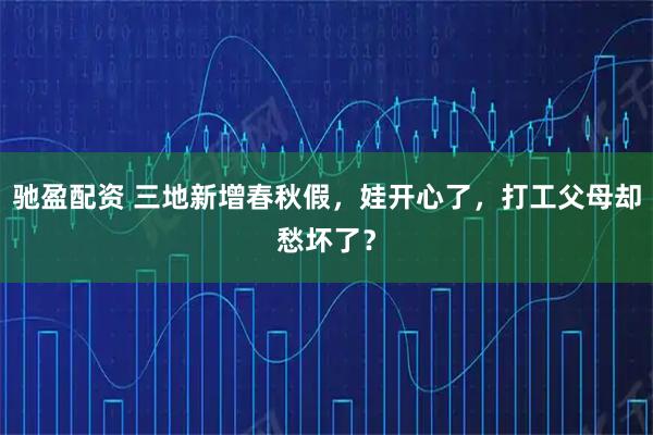 驰盈配资 三地新增春秋假，娃开心了，打工父母却愁坏了？