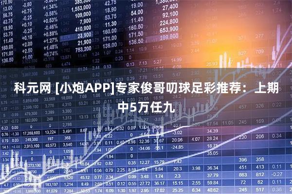 科元网 [小炮APP]专家俊哥叨球足彩推荐：上期中5万任九