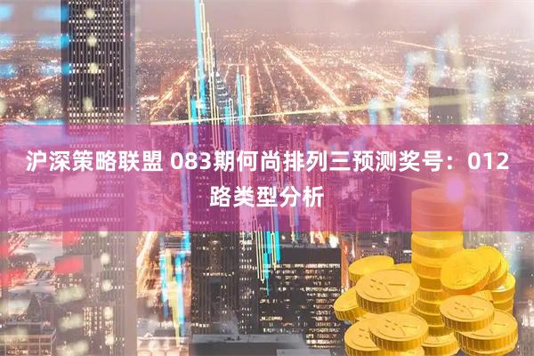 沪深策略联盟 083期何尚排列三预测奖号：012路类型分析